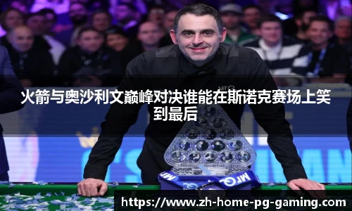 火箭与奥沙利文巅峰对决谁能在斯诺克赛场上笑到最后