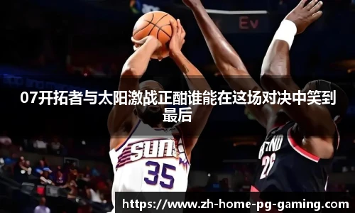 07开拓者与太阳激战正酣谁能在这场对决中笑到最后