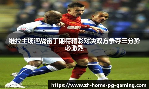 维拉主场迎战雷丁期待精彩对决双方争夺三分势必激烈