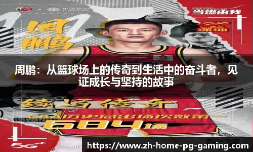 周鹏：从篮球场上的传奇到生活中的奋斗者，见证成长与坚持的故事