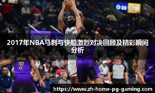 2017年NBA马刺与快船激烈对决回顾及精彩瞬间分析