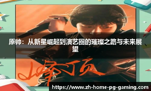 原帅：从新星崛起到演艺圈的璀璨之路与未来展望