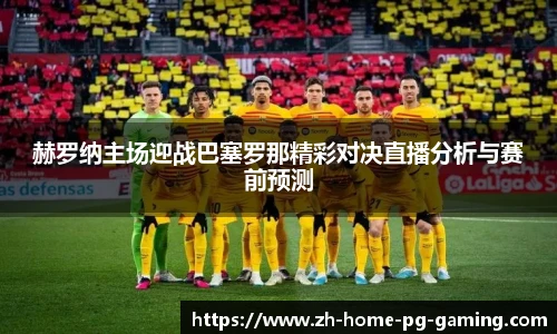 赫罗纳主场迎战巴塞罗那精彩对决直播分析与赛前预测