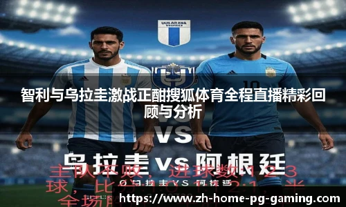 智利与乌拉圭激战正酣搜狐体育全程直播精彩回顾与分析