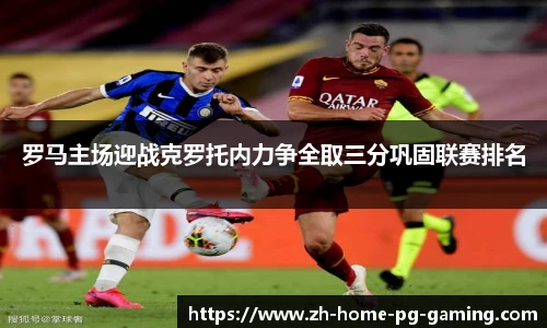 罗马主场迎战克罗托内力争全取三分巩固联赛排名