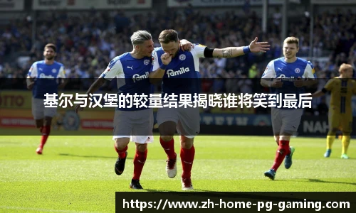 基尔与汉堡的较量结果揭晓谁将笑到最后